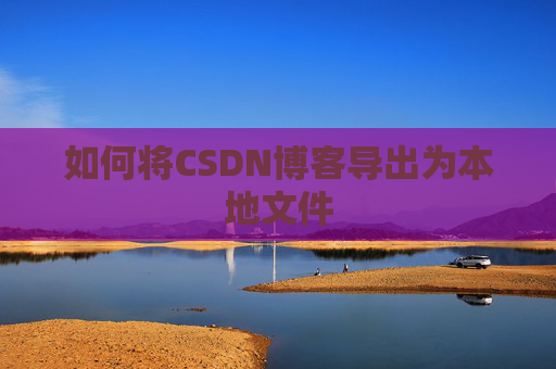 如何将CSDN博客导出为本地文件